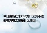 今日更新红米k30为什么充不进去电充电太慢是什么原因
