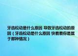 牙齿松动是什么原因 导致牙齿松动的原因（牙齿松动是什么原因 快看看你是属于那种情况）