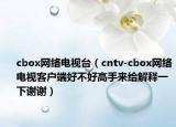 cbox网络电视台（cntv-cbox网络电视客户端好不好高手来给解释一下谢谢）