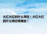 火红火红的什么填空（火红火红的什么填空有哪些）