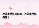 莲蓉是什么味道的（莲蓉是什么做的）