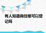 有人知道商住楼可以登记吗