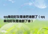 qq单向好友是谁把谁删了（qq单向好友是谁删了谁）