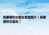 我要做你女朋友套路图片（我要做你女朋友）
