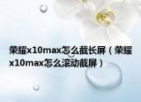 荣耀x10max怎么截长屏（荣耀x10max怎么滚动截屏）
