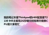 我的笔记本是Thinkpad的r60i配置是T2130 945主板有2G存储空间我想升级换CPU请大家帮忙