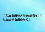 广东2a有哪些大学比较好的（广东2a大学有哪些学校）