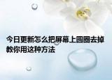 今日更新怎么把屏幕上圆圈去掉 教你用这种方法
