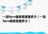 一加9pro像素密度是多少（一加9pro像素密度多少）