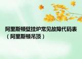 阿里斯顿壁挂炉常见故障代码表（阿里斯顿吊顶）