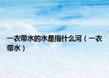 一衣带水的水是指什么河（一衣带水）