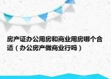 房产证办公用房和商业用房哪个合适（办公房产做商业行吗）