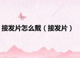 接发片怎么戴（接发片）