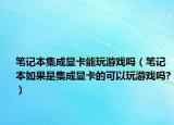 笔记本集成显卡能玩游戏吗（笔记本如果是集成显卡的可以玩游戏吗?）
