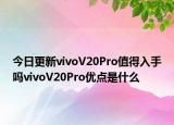 今日更新vivoV20Pro值得入手吗vivoV20Pro优点是什么