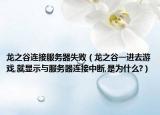 龙之谷连接服务器失败（龙之谷一进去游戏,就显示与服务器连接中断,是为什么?）