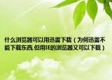 什么浏览器可以用迅雷下载（为何迅雷不能下载东西,但用IE的浏览器又可以下载）