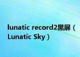 lunatic record2黑屏（Lunatic Sky）