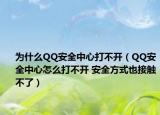 为什么QQ安全中心打不开（QQ安全中心怎么打不开 安全方式也接触不了）