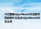 今日更新oppoReno4SE这款手机的有什么亮点oppoReno4SE怎么样