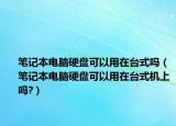笔记本电脑硬盘可以用在台式吗（笔记本电脑硬盘可以用在台式机上吗?）