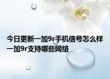 今日更新一加9r手机信号怎么样一加9r支持哪些网络