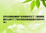 磊科无线路由器用户名和密码忘记了（我的路由器怎么用不了了找不到设定密码的地方磊科NR238）