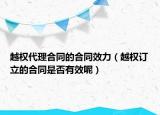 越权代理合同的合同效力（越权订立的合同是否有效呢）