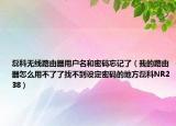 磊科无线路由器用户名和密码忘记了（我的路由器怎么用不了了找不到设定密码的地方磊科NR238）