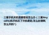 三星手机关机需要密码怎么办（三星Anycall心机手机忘了开机密码,怎么处理啊,怎么开机?）