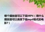 哪个播放器可以下载MP4（用什么播放器可以直接下载mp4格式的电影?）