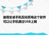 谁用安卓手机反向系绳这个软件可以让手机通过USB上网