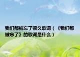 我们都被忘了很久歌词（《我们都被忘了》的歌词是什么）