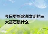 今日更新欧洲文明的三大基石是什么