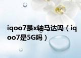 iqoo7是x轴马达吗（iqoo7是5G吗）