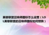 英雄联盟召唤师图标怎么设置（LOL英雄联盟的召唤师图标如何替换）