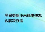 今日更新小米耗电快怎么解决办法