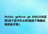 Nvidia  geforce  gt  630(1GB显存)这个显卡怎么样(我是个电脑白痴完全不懂.)