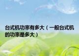 台式机功率有多大（一般台式机的功率是多大）