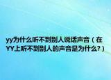 yy为什么听不到别人说话声音（在YY上听不到别人的声音是为什么?）
