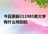 今日更新211985类大学有什么特别的
