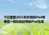 今日更新2021年好用的iPad有哪些一些比较好用的iPad合集