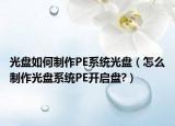 光盘如何制作PE系统光盘（怎么制作光盘系统PE开启盘?）