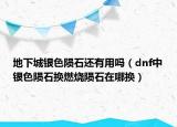 地下城银色陨石还有用吗（dnf中银色陨石换燃烧陨石在哪换）