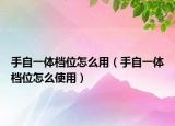 手自一体档位怎么用（手自一体档位怎么使用）
