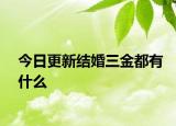 今日更新结婚三金都有什么