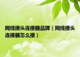 网线接头连接器品牌（网线接头连接器怎么接）