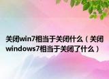 关闭win7相当于关闭什么（关闭windows7相当于关闭了什么）