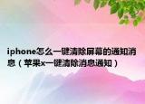iphone怎么一键清除屏幕的通知消息（苹果x一键清除消息通知）