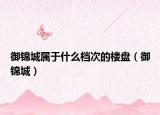 御锦城属于什么档次的楼盘（御锦城）